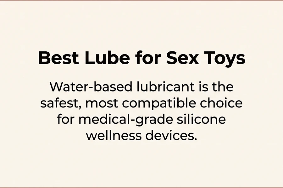 Best Lube to Use with Sex Toys: 4 Formulas and 3 Critical Mistakes to Avoid 1 water-based lubricant is safest, most compatible choice for medical-grade silicone wellness devices